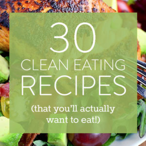 30 Clean Eating Recipes You’ll Actually Want to Eat