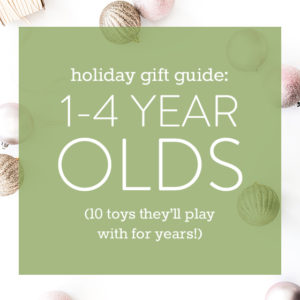 Gift Guide for 1-4 Year Olds: 10 Toys They’ll Play with for Years!